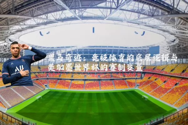 黑马奇迹：竞技体育的底层逻辑与美加墨世界杯的赛制变量