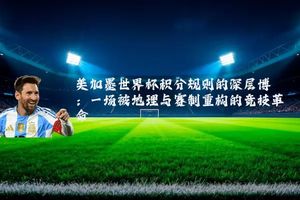 美加墨世界杯积分规则的深层博弈：一场被地理与赛制重构的竞技革命
