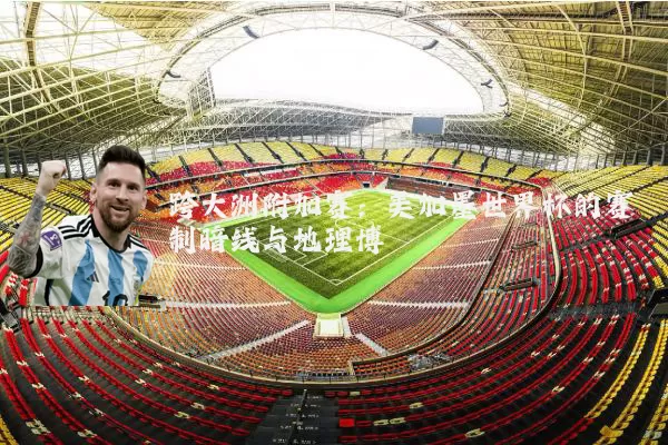 跨大洲附加赛：美加墨世界杯的赛制暗线与地理博弈