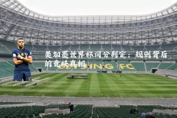 美加墨世界杯同分判定：规则背后的竞技真相