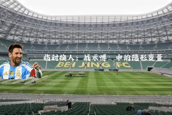 临时换人：战术博弈中的隐形变量