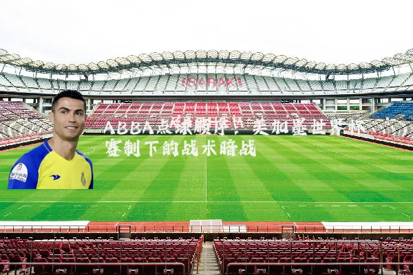 ABBA点球顺序：美加墨世界杯赛制下的战术暗战