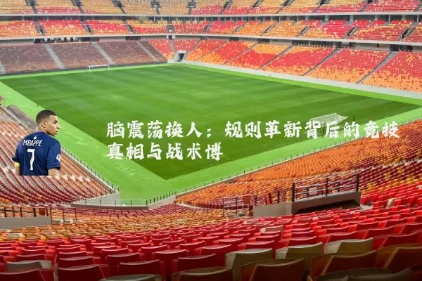 脑震荡换人:规则革新背后的竞技真相与战术博弈