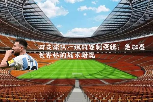 四支球队一组的赛制逻辑:美加墨世界杯的战术暗流