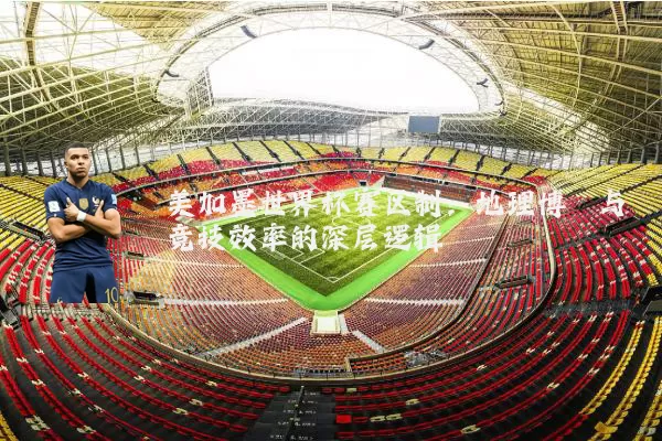 美加墨世界杯赛区制：地理博弈与竞技效率的深层逻辑