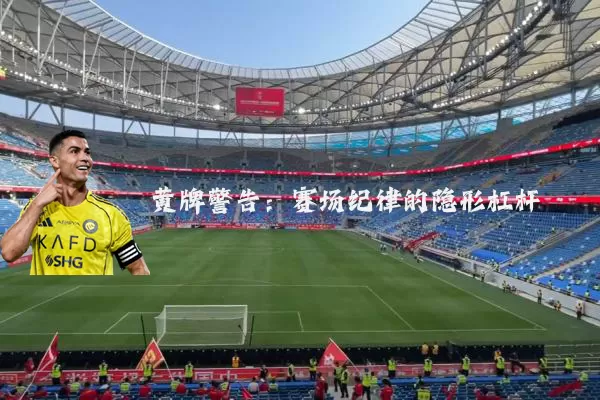 黄牌警告:赛场纪律的隐形杠杆
