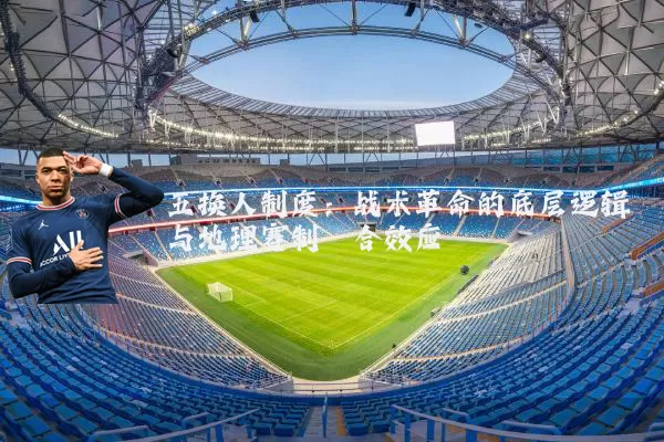五换人制度:战术革命的底层逻辑与地理赛制耦合效应
