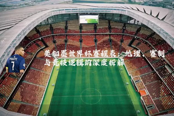 美加墨世界杯赛程表:地理、赛制与竞技逻辑的深度拆解