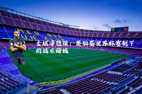全组净胜球：美加墨世界杯赛制下的战术暗线