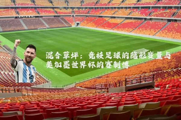 混合草坪:竞技足球的隐形变量与美加墨世界杯的赛制博弈